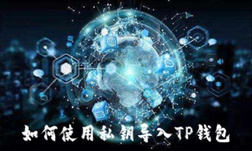   
如何使用私钥导入TP钱包