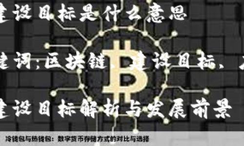 区块链建设目标是什么意思

相关关键词：区块链, 建设目标, 应用前景

区块链建设目标解析与发展前景