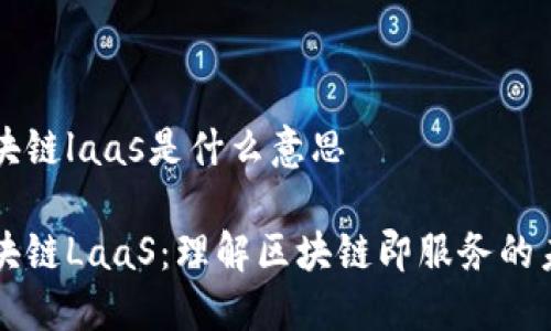 区块链laas是什么意思

区块链LaaS：理解区块链即服务的未来