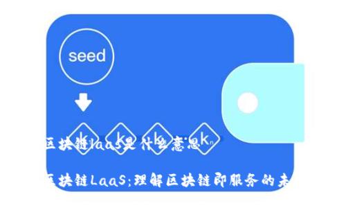 区块链laas是什么意思

区块链LaaS：理解区块链即服务的未来