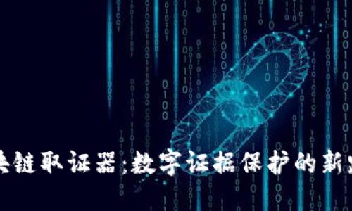 区块链取证器：数字证据保护的新路径