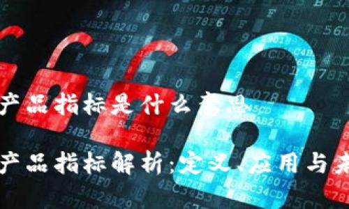 区块链产品指标是什么意思

区块链产品指标解析：定义、应用与未来趋势