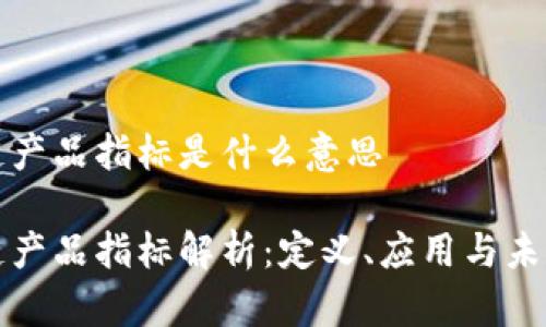 区块链产品指标是什么意思

区块链产品指标解析：定义、应用与未来趋势
