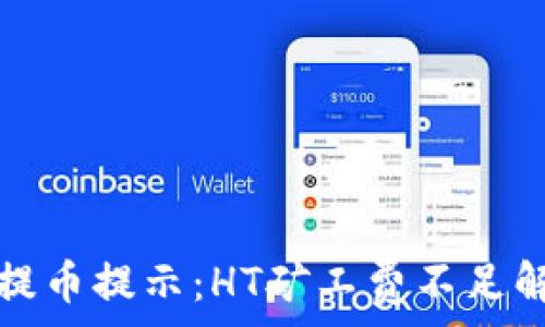   
TP钱包提币提示：HT矿工费不足解决方案