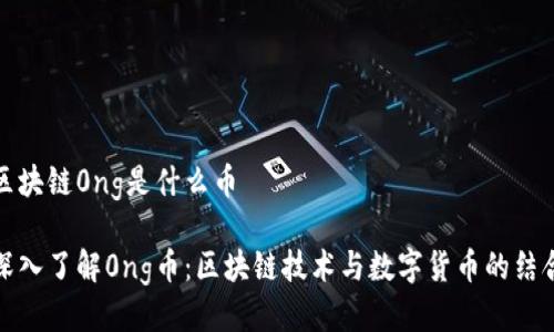 区块链0ng是什么币

深入了解0ng币：区块链技术与数字货币的结合