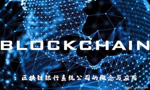 : 区块链银行系统公司的概念与应用