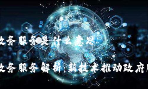 区块链政务服务是什么意思

区块链政务服务解析：新技术推动政府服务变革