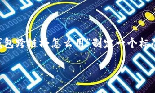 为了给您提供更好的帮助，我将为“TP钱包跨链桥怎么用”制定一个标准的内容架构，包括、关键词和详细介绍。

TP钱包跨链桥使用指南