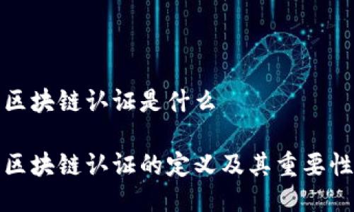 区块链认证是什么

区块链认证的定义及其重要性