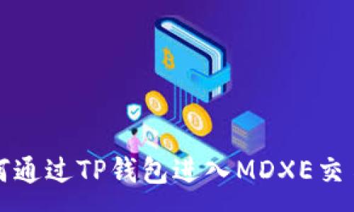 :
如何通过TP钱包进入MDXE交易所