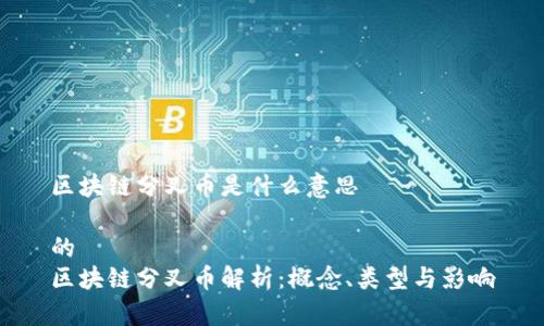 区块链分叉币是什么意思

的
区块链分叉币解析：概念、类型与影响