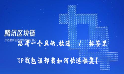 思考一个且的，放进  /  标签里

TP钱包误卸载如何快速恢复？