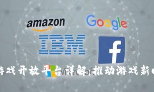 : 区块链游戏开放平台详解：推动游戏新时代的变革