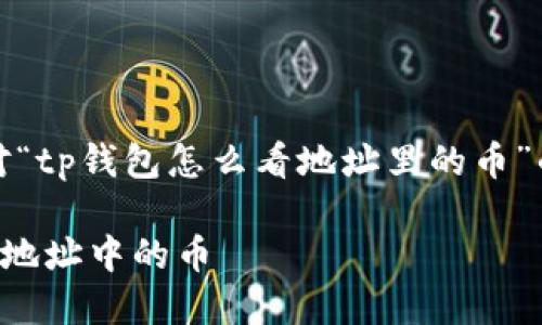 注意：以下是针对“tp钱包怎么看地址里的币”的内容结构概述。

TP钱包如何查看地址中的币