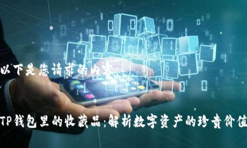 以下是您请求的内容：


TP钱包里的收藏品：解析数字资产的珍贵价值