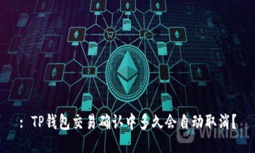 : TP钱包交易确认中多久会自动取消？