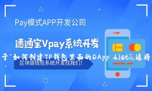 由于你的请求涉及内容创作而不是即时信息获取，我将提供一个结构化的文章框架，关于“如何创建TP钱包里面的DApp List”。这将包括、关键词，以及文章的详细内容。在实际应用中，你可以根据这个框架扩展每个段落。

如何创建TP钱包里面的DApp List