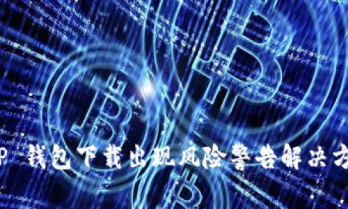 T P 钱包下载出现风险警告解决方案