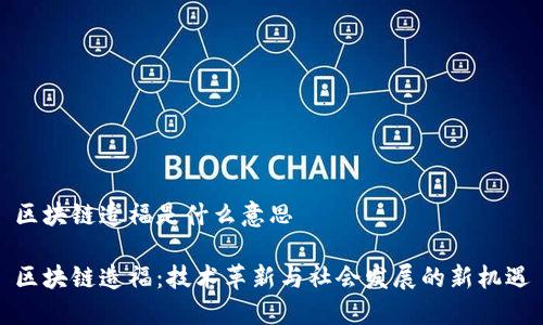 区块链造福是什么意思

区块链造福：技术革新与社会发展的新机遇