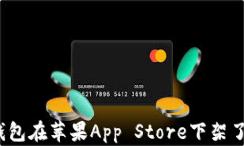 
TP钱包在苹果App Store下架了吗？